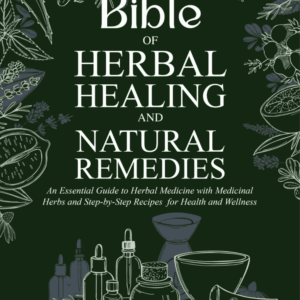 The Bible of Herbal Healing and Natural Remedies: an Essential Guide to Herbal Medicine with Medicinal Herbs and Step-By-Step Recipes for Health and Wellness
