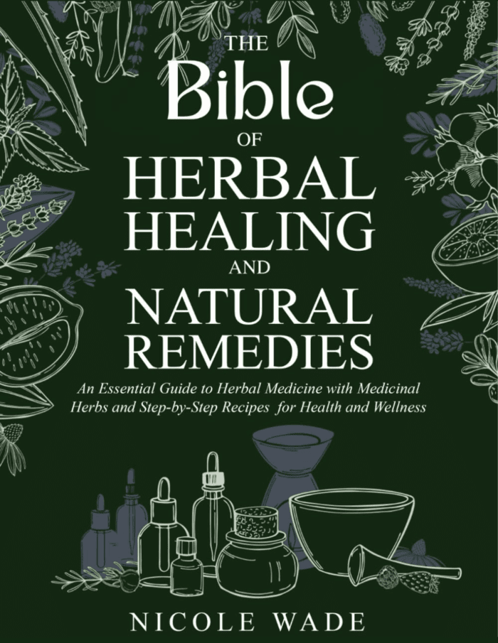 The Bible of Herbal Healing and Natural Remedies: an Essential Guide to Herbal Medicine with Medicinal Herbs and Step-By-Step Recipes for Health and Wellness