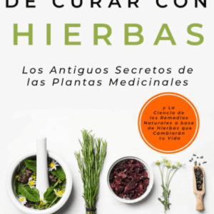 El Arte De Curar Con Hierbas: Los Antiguos Secretos De Las Plantas Medicinales Y La Ciencia De Los Remedios Naturales a Base De Hierbas Que Cambiarán ... Medicinales Y Curativas) (Spanish Edition)