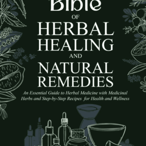 The Bible of Herbal Healing and Natural Remedies: an Essential Guide to Herbal Medicine with Medicinal Herbs and Step-By-Step Recipes for Health and Wellness