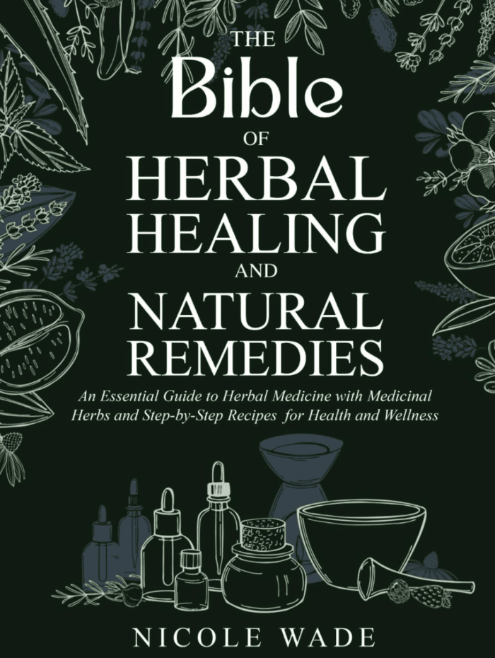 The Bible of Herbal Healing and Natural Remedies: an Essential Guide to Herbal Medicine with Medicinal Herbs and Step-By-Step Recipes for Health and Wellness