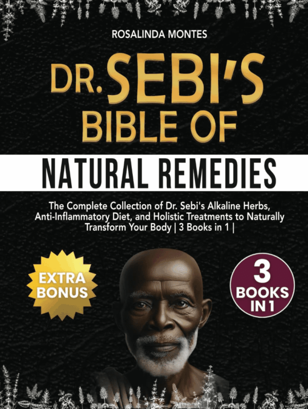 Dr Sebi'S Bible of Natural Remedies: the Complete Collection of Dr. Sebi'S Alkaline Herbs, Anti-Inflammatory Diet, and Holistic Treatments to Naturally Transform Your Body